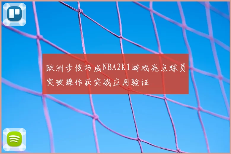 欧洲步技巧成NBA2K1游戏亮点球员突破操作获实战应用验证