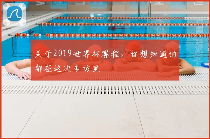 关于2019世界杯赛程,你想知道的都在这次专访里