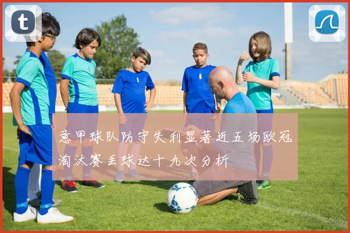 意甲球队防守失利显著近五场欧冠淘汰赛丢球达十九次分析