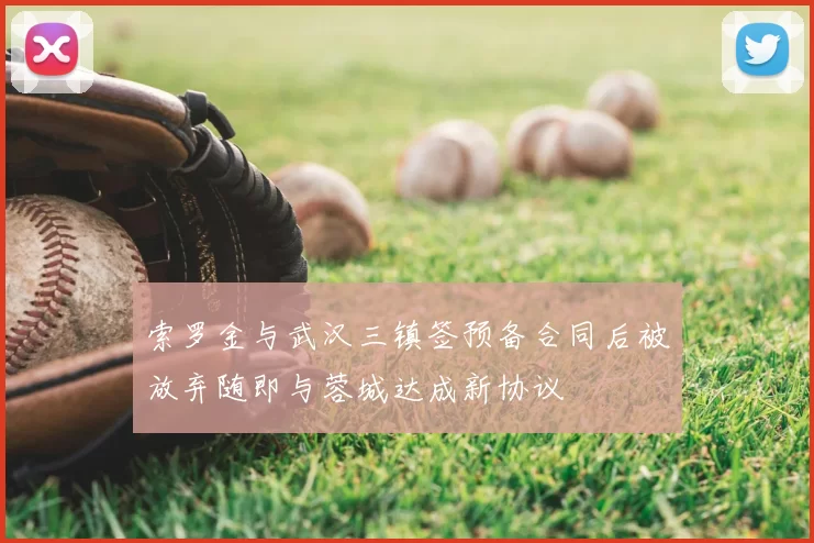 索罗金与武汉三镇签预备合同后被放弃随即与蓉城达成新协议