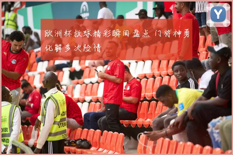 欧洲杯救球精彩瞬间盘点 门将神勇化解多次险情