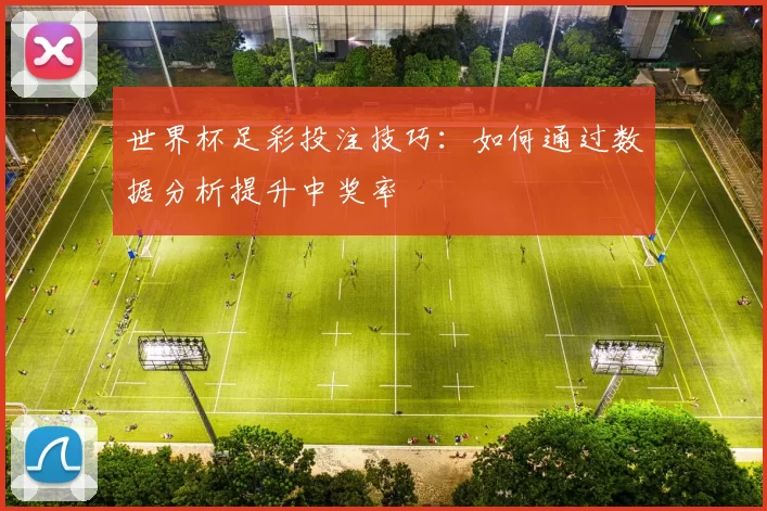 世界杯足彩投注技巧:如何通过数据分析提升中奖率