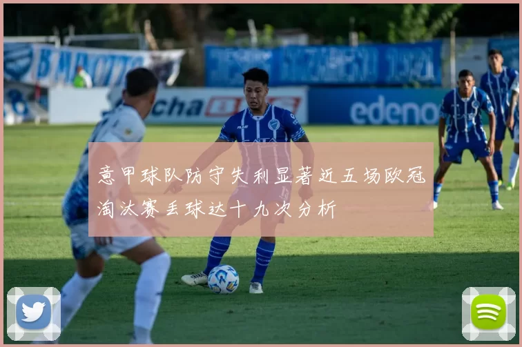 意甲球队防守失利显著近五场欧冠淘汰赛丢球达十九次分析
