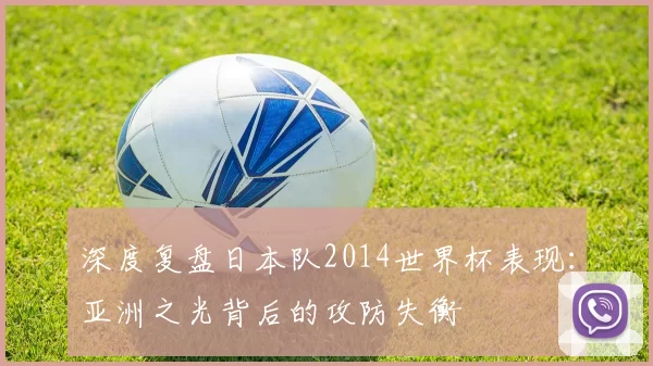 深度复盘日本队2014世界杯表现:亚洲之光背后的攻防失衡