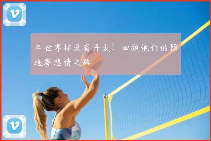 年世界杯没有丹麦！回顾他们的预选赛悲情之路