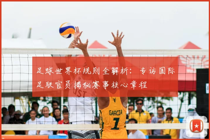 足球世界杯规则全解析：专访国际足联官员揭秘赛事核心章程