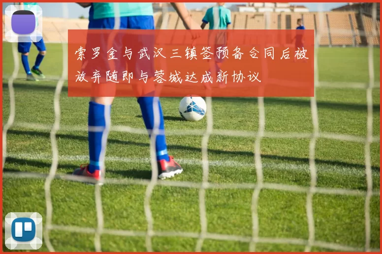 索罗金与武汉三镇签预备合同后被放弃随即与蓉城达成新协议