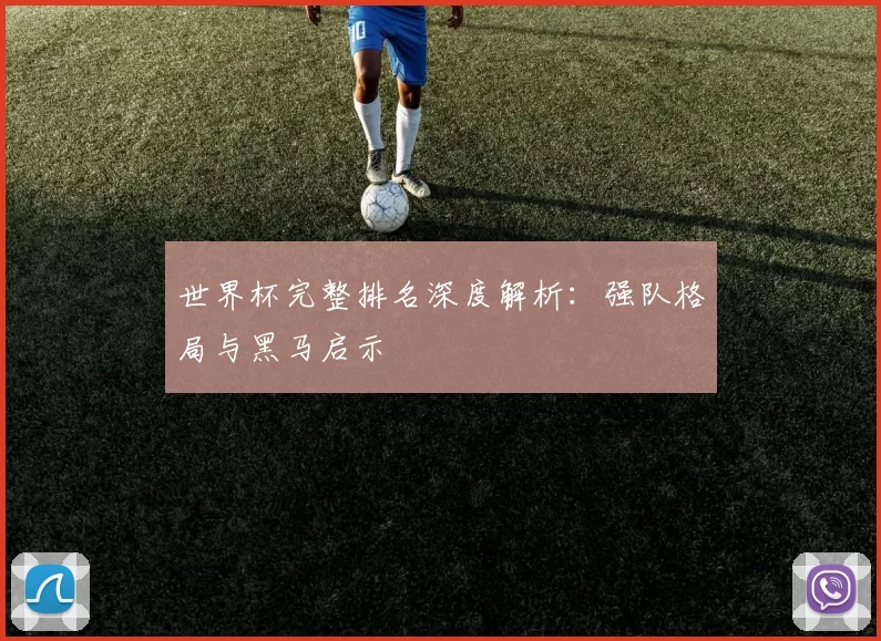 世界杯完整排名深度解析：强队格局与黑马启示