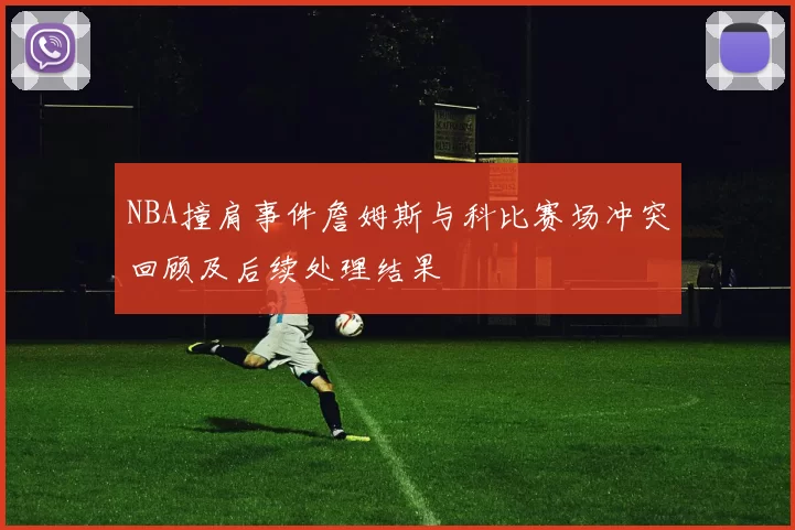 NBA撞肩事件詹姆斯与科比赛场冲突回顾及后续处理结果