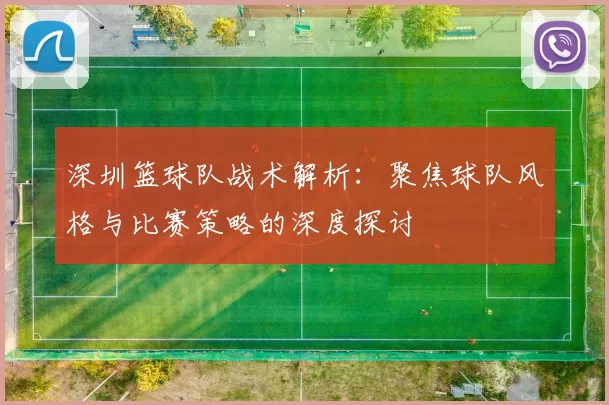 深圳篮球队战术解析：聚焦球队风格与比赛策略的深度探讨