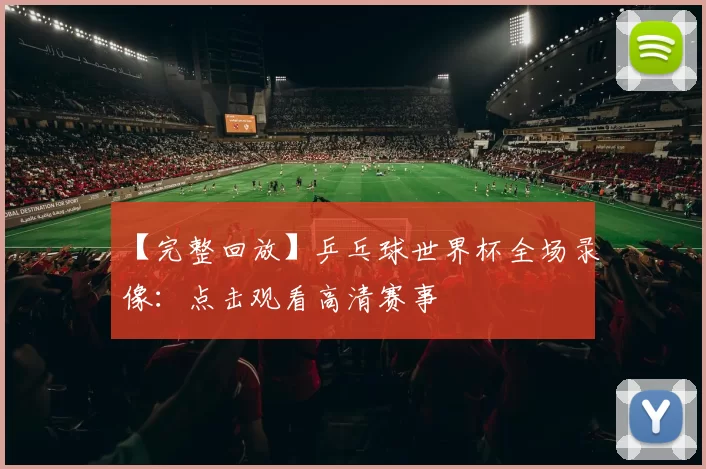 【完整回放】乒乓球世界杯全场录像:点击观看高清赛事